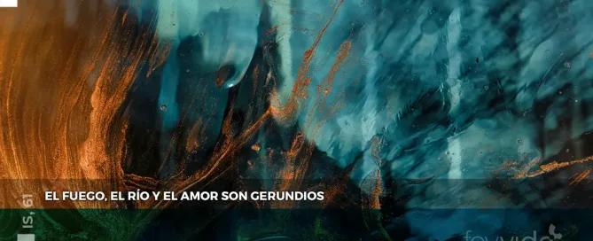 El fuego, el río y el amor son gerundios